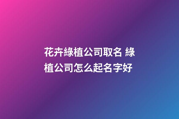 花卉綠植公司取名 綠植公司怎么起名字好-第1張-公司起名-玄機(jī)派